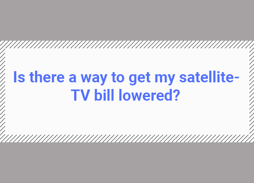 is there a way to get my satellite tv bill lowered