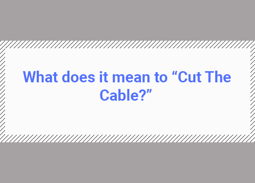 what does it mean to cut the cable